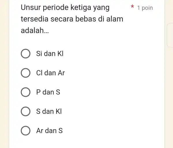 Unsur periode ketiga yang tersedia secara bebas di alam adalah __ Si dan KI CI dan Ar P dan S S dan Kl Ar