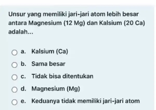 Unsur yang memiliki jari-jari atom lebih besar antara Magnesi Im (12 Mg) dan Kalsium (20 Ca) adalah __ a. Kalsium (Ca) b. Sama besar