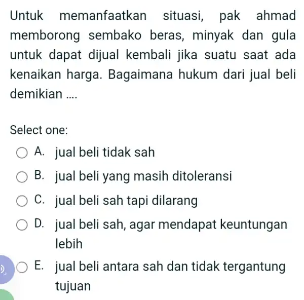 Untuk memanfaatkan situasi, pak ahmad memborong sembako beras , minyak dan gula untuk dapat dijual kembali jika suatu saat ada kenaikan harga . Bagaimane