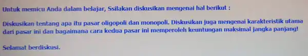 Untuk memicu Anda dalam belajar Ssilakan diskusikan mengenai hal berikut : Diskusikan tentang apa itu pasar oligopoli dan monopoli Diskusikan juga mengenai karakteristik utama