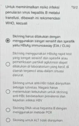 Untuk meminimalkan risiko infeksi penularan virus hepatitis B melalui transfusi, dibawah ini rekomendasi WHO, kecuali Skrining harus dilakukan dengan menggunakan sangat sensitif dan spesifik