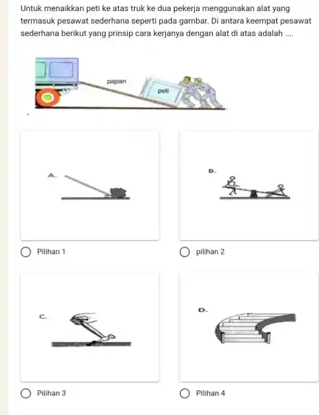 Untuk menaikkan peti ke atas truk ke dua pekerja menggunakan alat yang termasuk pesawat sederhana seperti pada gambar. Di antara keempat pesawat sederhana berikut