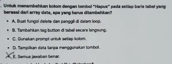 . Untuk menambahkan kolom dengan tombol "Hapus" pada setiap baris tabel yang berasal darl array data, apa yang harus ditambahkan? A. Buat fungsi delete