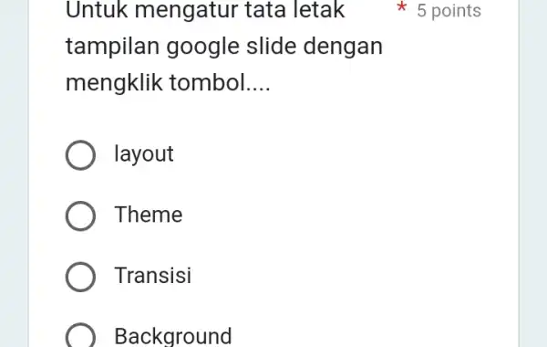 Untuk mengatur tata letak tampilan google slide dengan mengklik tombol __ layout Theme Transisi Background 5 points