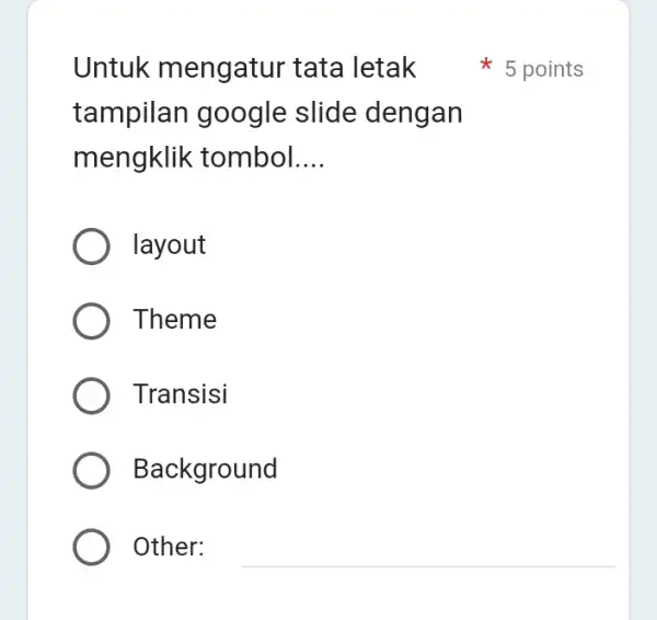 Untuk mengatur tata letak tampilan google slide dengan mengklik tombol __ layout Theme Transisi Background Other: 5 points