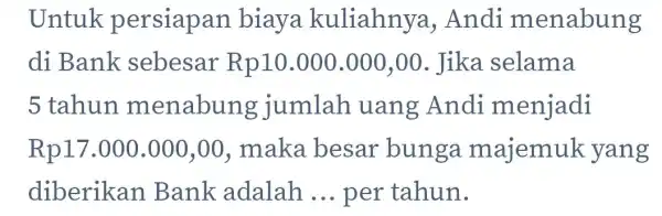 Untuk persiapan biaya kuliahny a, Andi menabung di Bank sebesar Rp10.000 ).000,00. Jika selama 5 tahun menabung jumlah uang Andi menjadi Rp17.000.000,00 , maka