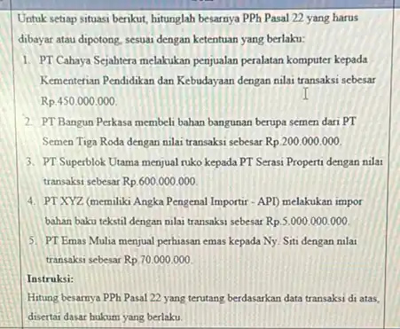 Untuk setiap situasi berikut hitunglah besarnya PPh Pasal 22 yang harus dibayar atau dipotong, sesuai dengan ketentuan yang berlaku: 1. PT Cahaya Sejahtera melakukan