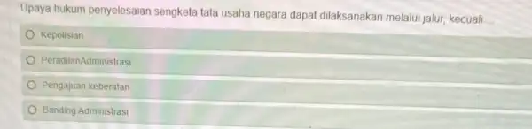 Upaya hukum penyelesaian sengketa tata usaha negara dapat dilaksanakan melalui jalur kecuali __ Kepolisian PeradilanAdministrasi Pengajuan keberatan Banding Administrasi