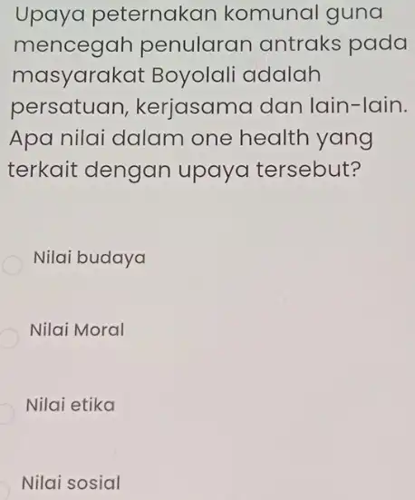 Upaya peternakan komunal guna mencegah penularan antraks pada masyarak at Boyolali adalah persatuan , kerjasama dan lain -Iain. Apa nilai dalam one health yang