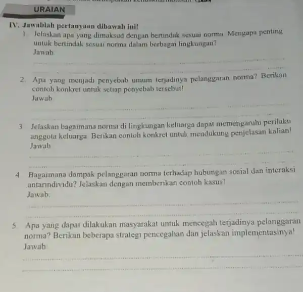 URAIAN IV. Jawablah pertanyaan dibawah ini! 1. Jelaskan apa yang dimaksud dengan bertindak sesuai norma. Mengapa penting untuk bertindak sesuai norma dalam berbagai lingkungan?