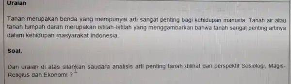 Uraian Tanah merupakan benda yang mempunyai arti sangat kehidupan manusia Tanah air atau tanah tumpah darah merupakan istilah-istilah yang menggambarkar bahwa tanah sangat penting