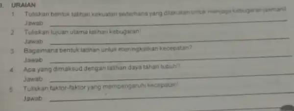 URALAN 1. Tuliskan bentuk latihan kekuatan sederhana yang dilakukan untuk menjaga kebugaran jasmanil Jawab __ 2. Tuliskantujuan utama lathan kebugaran Jawab __ 3. Bagaimana