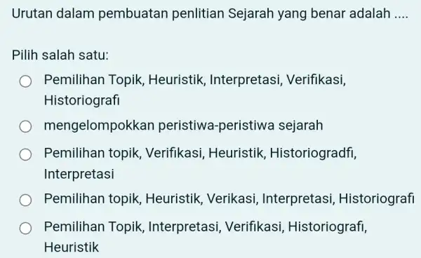 Urutan dalam pembuatan penlitian Sejarah yang benar adalah __ Pilih salah satu: Pemilihan Topik , Heuristik , Interpretas , Verifikasi, Historiografi mengelomp okkan peristiwa