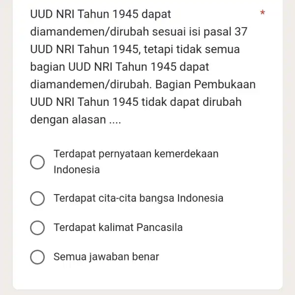 UUD NRI Tahun 1945 dapat diamander nen/dirubah sesuai isi pasal 37 UUD NRI Tahun 1945, tetapi tidak semua bagian UUD NRI Tahun 1945 dapat