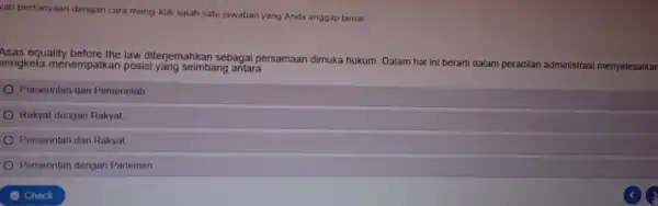 vab pertanyaan dengan cara meng-klik salah satu jawaban yang Anda anggap benar. Asas equality before the law diterjemahkan sebagai persamaan dimuka hukum Dalam hal