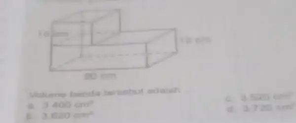 Volume benda tersebut adalah __ 3400cm^2 c. 3.520cm^2 b. 3.620cm^2 d. 3.720cm^2