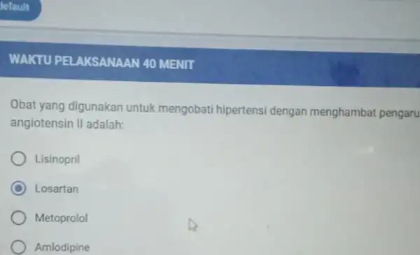 WAKTU PELAKSANAAN 40 MENIT Obat yang digunakan untuk mengobati hipertensi dengan menghambat pengaru angiotensin II adalah: Lisinopril C Losartan Metoprolol Amlodipine