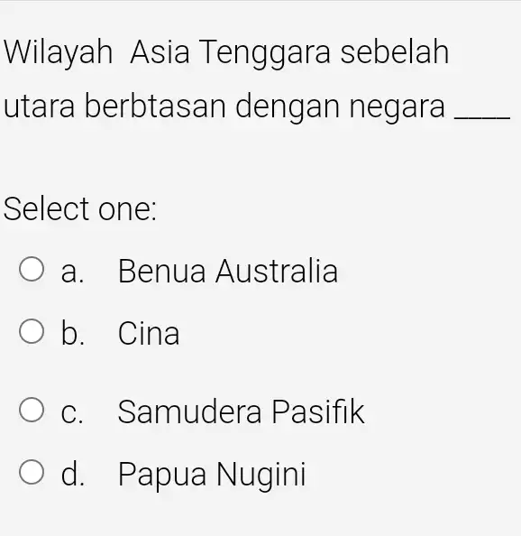 Wilay ah Asia T engga ra sebelah utara berbt asan de ngan n egara __ Select one: a. Ben ua Australia b. Cina C.