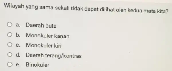 Wilayah yang sama sekali tidak dapat dilihat oleh kedua mata kita? a. Daerah buta b. Monokuler kanan c. Monokuler kiri d. Daerah terang/kontras e.