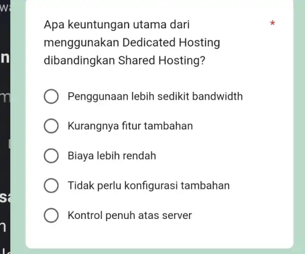 w: n Apa keuntungan utama dari menggunakan Dedicated Hosting dibandingkan Shared Hosting? Penggunaan lebih sedikit bandwidth Kurangnya fitur tambahan Biaya lebih rendah Tidak perlu