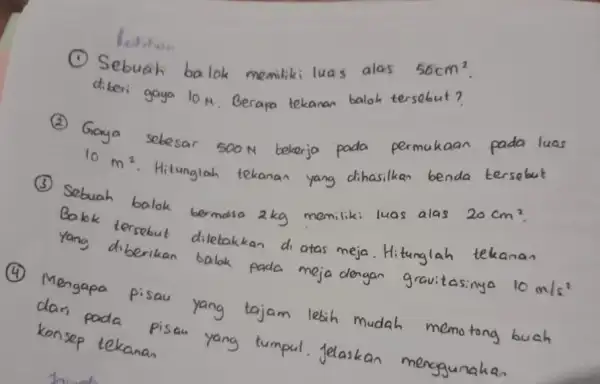 x Sebuah balok memiliki lua alas 56cm^2 diberi gaya 10 M Berapa tekanan balok tersobut? Gaya sebesar 500 N bekerja pada permukaan pada luas