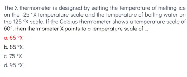 The X thermometer is designed by setting the temperature of melting ice on the -25^circ X temperature scale and the temperature of boiling water