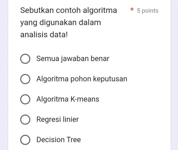 yang digunake an dalam analisis data! Semua jawaban benar Algoritma pohon keputusan Algoritma K-means Regresi linier Decision Tree Sebutkan contoh algoritma #5 points