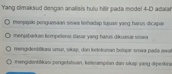 Yang dimaksud dengan analisis hulu hilir pada model 4-D adalar menjajaki penguasaan siswa terhadap tujuan yang harus dicapai menjabarkan kompetensi dasar yang harus dikuasai