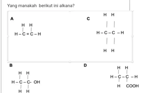 Yang manakah berikut ini alkana? A H=H H-C=C-H B c H H-H-H-H H-H-H H D H-H-H-C-O-H-H-C-OH H-H H H-C-q-H H COOH