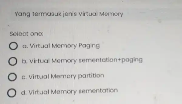 Yang termasuk jenis Virtual Memory Select one: a. Virtual Memory Paging b. Virtual Memory sementation+paging c. Virtual Memory partition d. Virtual Memory sementation