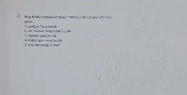 Yang tidak termaksud dalam faktor nesiko persyebab diare yaitu __ A.Sanitasi Yang buruk 8. Air minum yang tidak bersih C.Higeihe yang buruk D.lingkungan yang