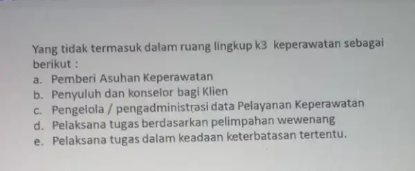 Yang tidak termasuk dalam ruang lingkup k3 keperawatan sebagai berikut : a. Pemberi Asuhan Keperawatan b. Penyuluh dan konselor bagi Klien c. Pengelola /pengadminis