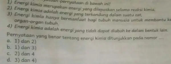 yatuan-pernyataan di bawah ini! 2) Enerai kimia merupakan energi yang dilepaskan selama reaksi kimia, 2). Energi kimia udalah energi yang terkandung dalam suatu zat,