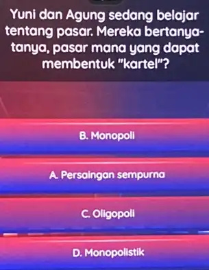 Yuni dan Agung sedang belajar tentang pasar. Mereko bertanya- tanya, pasar mana yang dapat membentuk "kartel"? B. Monopoli Persaingan sempurna C. Oligopoli D. Monopolistik