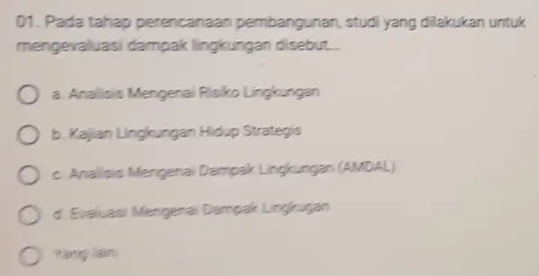 01. Pada tahap perencanaar pembangunan, studi yang dilakukan untuk mengevaluas dampak lingkungan disebut. __ a. Analisis Mengenal Risiko Lingkungan b. Kajan Lingkungan Hidup Strategis