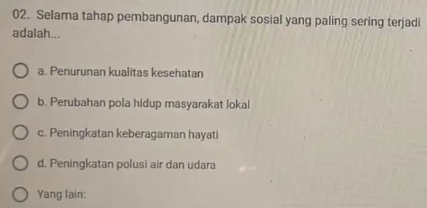 02. Selama tahap pembangunan , dampak sosial yang paling sering terjadi adalah __ a. Penurunan kualitas kesehatan b. Perubahan pola hidup masyarakat lokal c.