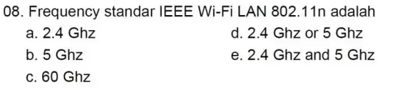 08. Frequency standar IEEE Wi-Fi LAN 802 .11n adalah a. 2.4 Ghz d. 2.4 Ghz or 5 Ghz b. 5 Ghz e. 2.4 Ghz