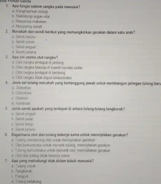 1. Apa fungsi sistem rangka pada manusia? a. Menghasilkan energi b. Melindungi organ vital c. Mencerna makanan d. Menyaring darah 2. Manakah dari sendi