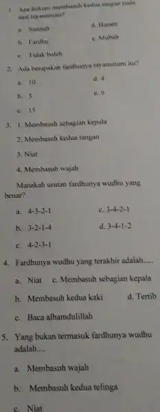 1. Apa hukun membasuh kedua tangan pada saat tayammum? a. Sunnah d. Haram b. Fardhu e. Mubah c. Tidak boleh 2. Ada berapakah fardhunya