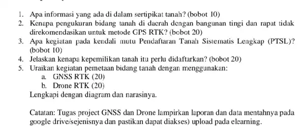 1. Apa informasi yang ada di dalam sertipikat tanah? (bobot 10) 2. Kenapa pengukuran bidang tanah di dacrah dengan bangunan tingi dan rapat tidak