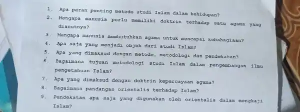 1. Apa peran penting metode studi Islam dalam kehidupan? 2. Mengapa manusia perlu memiliki . doktrin terhadap satu agama yang dianutnya? 3. Mengapa manusia