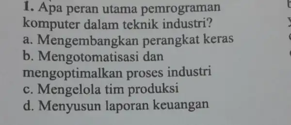 1. Apa peran utama pemrograman komputer dalam teknik industri? a Mengembangkan perangkat keras b dan mengoptimalkan proses industri C . Mengelola tim produksi d