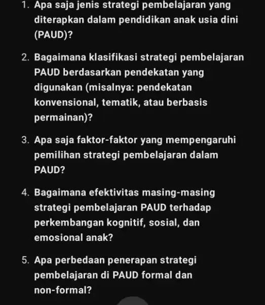 1. Apa saja jenis strategi pembelajaran yang diterapkan dalam pendidikan anak usia dini (PAUD)? 2. Bagaimana klasifikasi strategi pembelajaran PAUD berdasarkar pendekatan yang digunakan