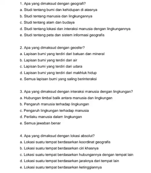 1. Apa yang dimaksud dengan geografi? a. Studi tentang bumi dan kehidupan di atasnya b. Studi tentang manusia dan lingkungannya c. Studi tentang alam