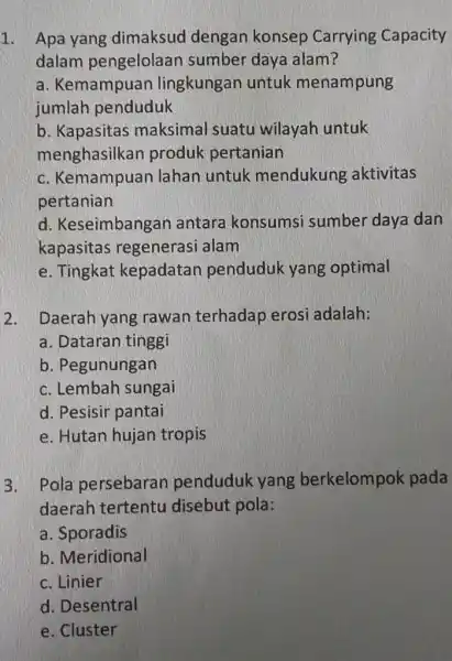 1. Apa yang dimaksud dengan konsep Carrying Capacity dalam pengelolaan sumber daya alam? a. Kemampuan lingkungan untuk menampung jumlah penduduk b. Kapasitas maksimal suatu