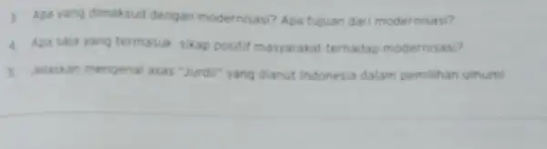 1. Apa yang dimaksud dengan modernisasi? Apa tujuan dari modernisasi? 4. Apa saja yang termasuk sikap positif masyarakat terhadap modernisasi? 5 Jelaskan mengenal asas