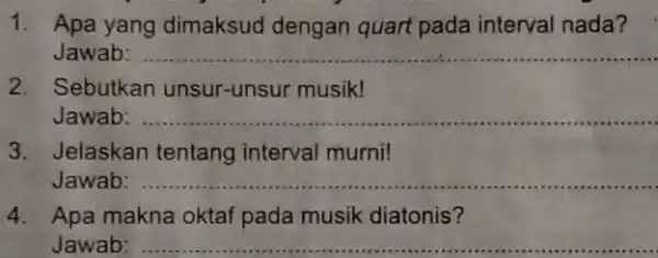 1. Apa yang dimaksud dengan quart pada interval nada? Jawab: __ 2.Sebutkan unsur-unsur musik! Jawab __ 3.Jelaskan tentang interval murni! Jawab: __ 4.Apa makna