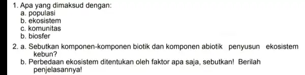 1. Apa yang dimaksud dengan: a. populasi b. ekosistem c komunitas b biosfer 2. a. Sebutkar komponen-komponer biotik dan komponen abiotik penyusun ekosistem kebun?