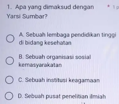 1. Apa yang dimaksud dengan Yarsi Sumbar? A. Sebuah lembaga pendidikan tinggi di bidang kesehatan B. Sebuah organisasi sosial kemasyarakatan C. Sebuah institusi keagamaan