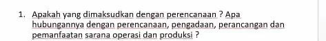 1. Apakah yang dimaksudkan dengan perencanaan? Apa hubungannya dengan perencanaan perancangan dan pemanfaatan sarana operasi dan produksi?